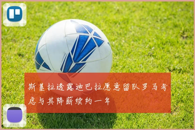 斯基拉透露迪巴拉愿意留队罗马考虑与其降薪续约一年
