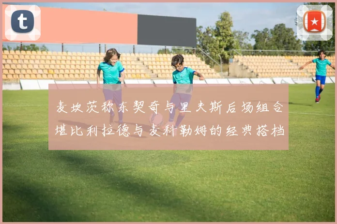 麦坎茨称东契奇与里夫斯后场组合堪比利拉德与麦科勒姆的经典搭档