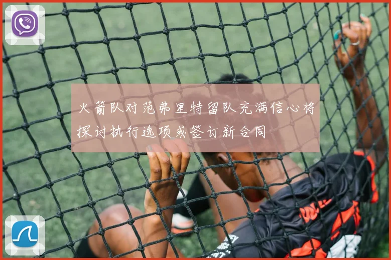 火箭队对范弗里特留队充满信心将探讨执行选项或签订新合同