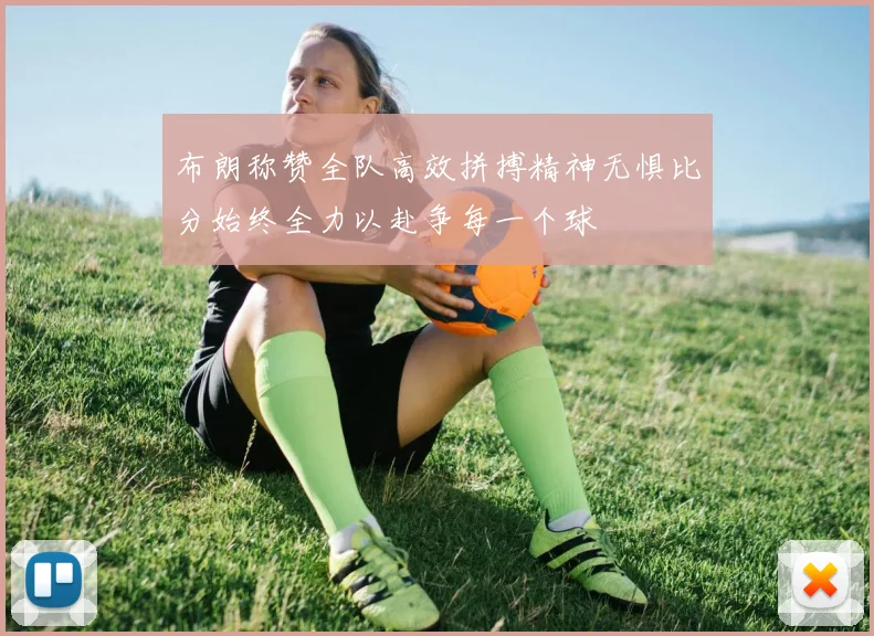 布朗称赞全队高效拼搏精神无惧比分始终全力以赴争每一个球