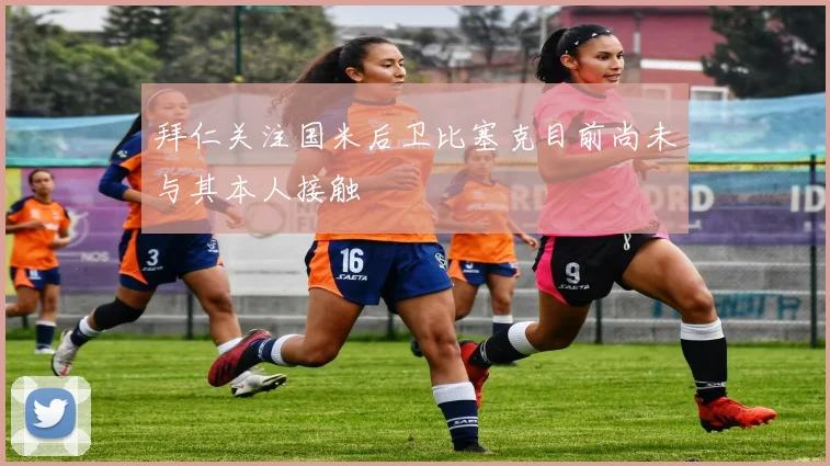 拜仁关注国米后卫比塞克目前尚未与其本人接触