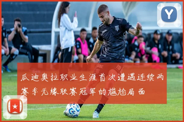瓜迪奥拉职业生涯首次遭遇连续两赛季无缘联赛冠军的尴尬局面
