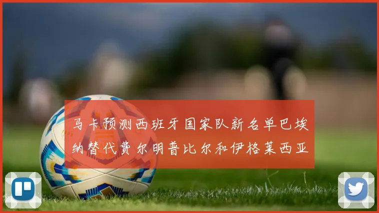 马卡预测西班牙国家队新名单巴埃纳替代费尔明普比尔和伊格莱西亚斯入选
