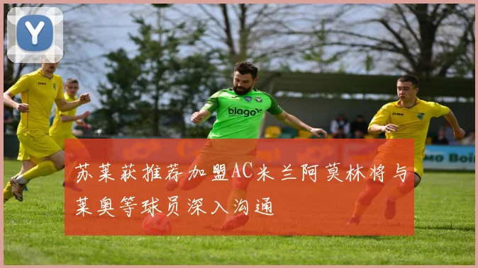 苏莱获推荐加盟AC米兰阿莫林将与莱奥等球员深入沟通
