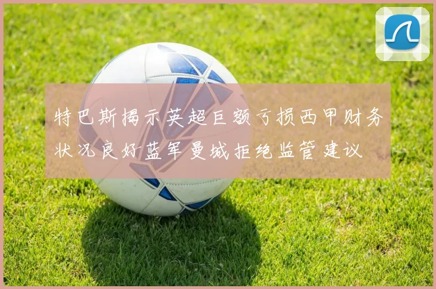 特巴斯揭示英超巨额亏损西甲财务状况良好蓝军曼城拒绝监管建议