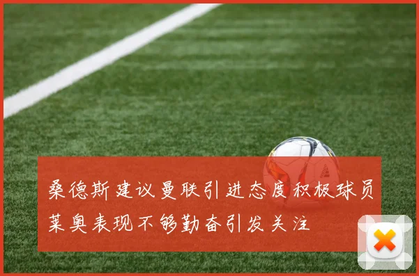 桑德斯建议曼联引进态度积极球员莱奥表现不够勤奋引发关注