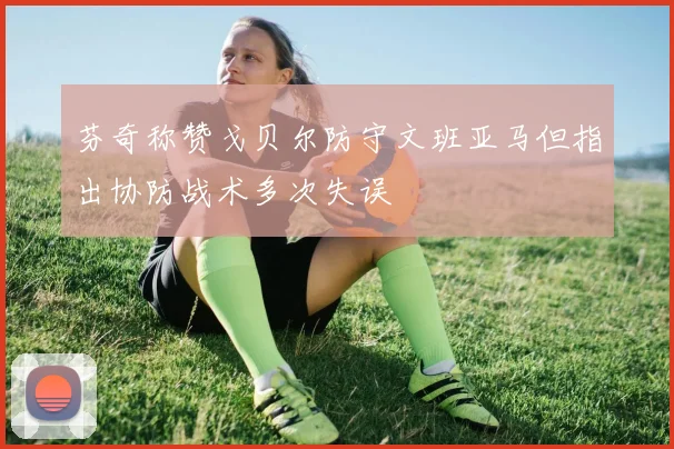 芬奇称赞戈贝尔防守文班亚马但指出协防战术多次失误