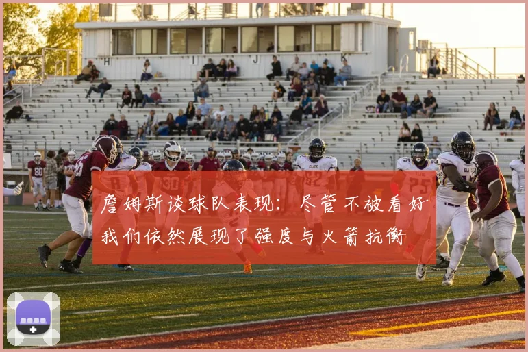 詹姆斯谈球队表现：尽管不被看好我们依然展现了强度与火箭抗衡