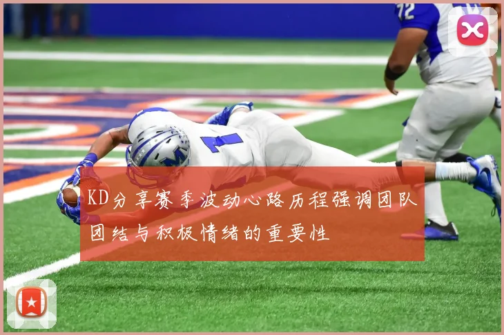 KD分享赛季波动心路历程强调团队团结与积极情绪的重要性