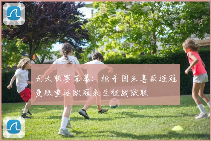 五大联赛落幕：枪手国米喜获连冠曼联重返欧冠米兰征战欧联