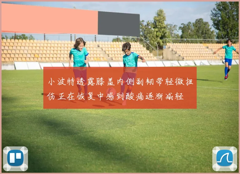 小波特透露膝盖内侧副韧带轻微扭伤正在恢复中感到酸痛逐渐减轻