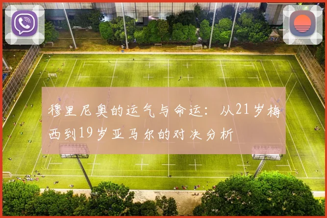 穆里尼奥的运气与命运：从21岁梅西到19岁亚马尔的对决分析
