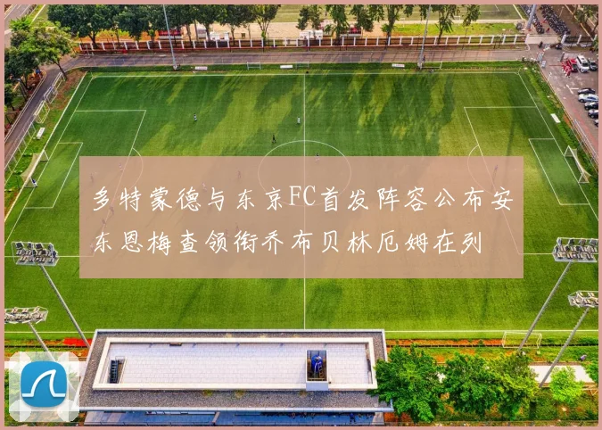 多特蒙德与东京FC首发阵容公布安东恩梅查领衔乔布贝林厄姆在列