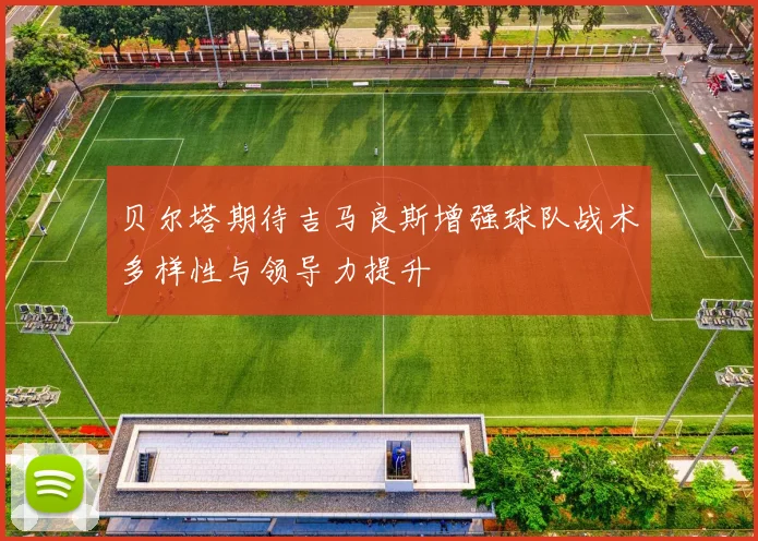 贝尔塔期待吉马良斯增强球队战术多样性与领导力提升
