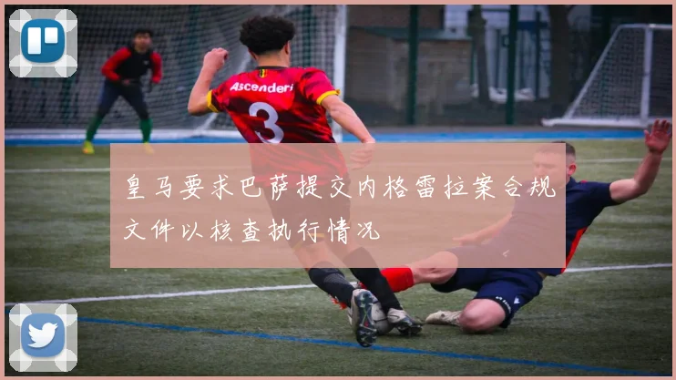 皇马要求巴萨提交内格雷拉案合规文件以核查执行情况